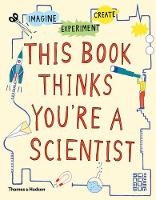 This Book Thinks You're a Scientist: Imagine · Experiment · Create