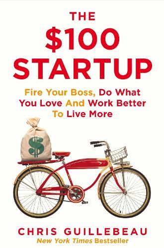 $100 Startup, The: Fire Your Boss, Do What You Love and Work Better To Live More