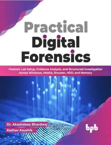  Practical Digital Forensics: Forensic Lab Setup, Evidence Analysis, and Structured Investigation Across Windows, Mobile, Browser, HDD,...
